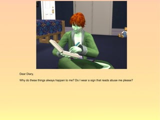 Dear Diary,

Why do these things always happen to me? Do I wear a sign that reads abuse me please?
 