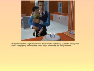 "Everyone breathed a sigh of relief when it was time for his birthday. Due to his anxiety there
wasn't a large party, but David and Titania did go over to help the family celebrate."
 