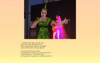 “...Tonight's the night, let's live it up
I got my money, lets spend it up
Go out and smash it like oh my Wright
Jump off that sofa, let's get, get off.

I know that we'll have a ball
If we get down and go out and just lose it all
I feel stressed out, I wanna let it go
Let's go way out, space out, losing all control...”
 