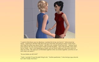 “I used to think Ewan was my Albatross, I wanted him to be, but he isn't,” Vetty shook her
head,. “Listening to all them talk about the guys that they are going to marry; I knew that I
don't feel the same way about Ewan. I like him a lot, maybe I even love him. I always have
and I always will. But, he just doesn't make me feel all giddy. I don't miss him like crazy when
he isn't there. I don't mind sleeping by myself, and we never holed up in the dorm room for
days at a time. We were just comfortable together when we where together, and fine on our
own when we weren't.”

“So you broke up with him?”

“Yeah, I wonder if it was the right thing to do.” Evette questioned, “I miss having a guy around,
but I don't really miss Ewan.”
 