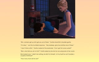 “Elm, comeon get up, let's get you out of here.” Evette shook Elm's shoulder gently.

“I'm okay,” was the mumbled response. “Hey barkeep, give me another one of these.”

“I don't think so Elm.” Evette, looked at the bartender, “Can I get him some water?”

“Elan, what did you do to him?” Evette asked as she shot an accusing look at her cousin.

Elan looked over, “I didn't do nothing, he did it to himself. Is it my fault he can't handle a
couple of Anthrax?”

“How many shots did he do?”
 