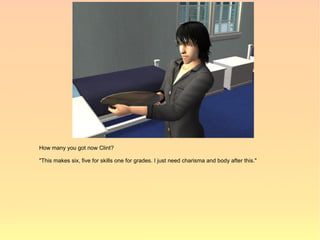 How many you got now Clint?

"This makes six, five for skills one for grades. I just need charisma and body after this."
 