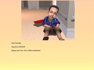 Clint Familiar

Aquarius 2/5/4/6/8

Messy and nice, he's a little sweetheart.
 