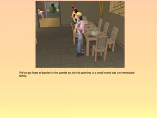 We've got fears of parties in the panels so the kid spinning is a small event just the immediate
family.
 