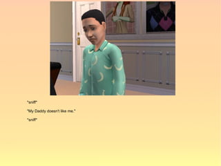 *sniff*

"My Daddy doesn't like me."

*sniff*
 