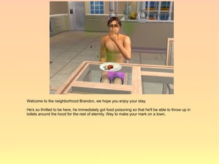 Welcome to the neighborhood Brandon, we hope you enjoy your stay.

He's so thrilled to be here, he immediately got food poisoning so that he'll be able to throw up in
toilets around the hood for the rest of eternity. Way to make your mark on a town.
 