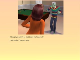 "I thought you said I'd be dead before this happened!"

I said maybe, if you were lucky.
 