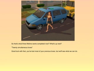 So that's what three lifetime wants completed now? What's up next?

"Twenty simultaneous loves"

Good luck with that, you've lost most of your previous loves, but we'll see what we can do.
 