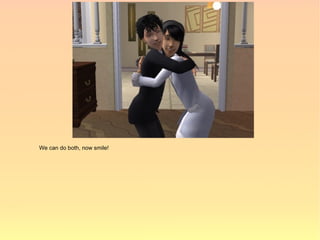 We can do both, now smile!
 