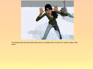 "You kinda loose all nice points when you run outside with no coat on in order to play in the
snow."
 