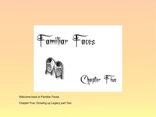 Welcome back to Familiar Faces

Chapter Five: Growing up Legacy part Two
 