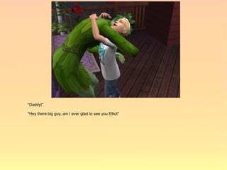 "Daddy!"

"Hey there big guy, am I ever glad to see you Elliot"
 