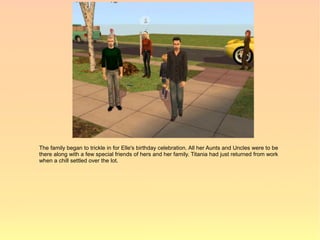 The family began to trickle in for Elle's birthday celebration. All her Aunts and Uncles were to be
there along with a few special friends of hers and her family. Titania had just returned from work
when a chill settled over the lot.
 