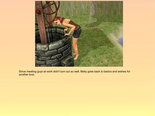 Since meeting guys at work didn't turn out so well, Betty goes back to basics and wishes for
another love.
 