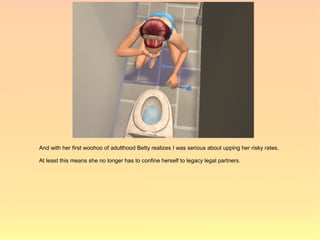 And with her first woohoo of adulthood Betty realizes I was serious about upping her risky rates.

At least this means she no longer has to confine herself to legacy legal partners.
 