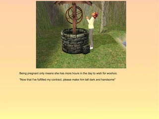 Being pregnant only means she has more hours in the day to wish for woohoo.

"Now that I've fulfilled my contract, please make him tall dark and handsome"
 