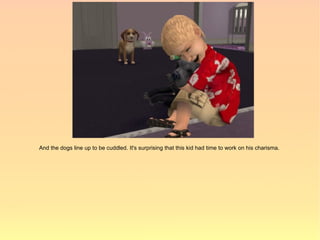 And the dogs line up to be cuddled. It's surprising that this kid had time to work on his charisma.
 