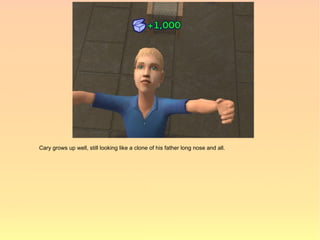 Cary grows up well, still looking like a clone of his father long nose and all.
 