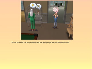"Public School is just no fun! When are you going to get me into Private School?"
 