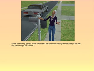 "Great it's snowing, perfect. What a wonderful way to end an already wonderful day. If life gets
any better I might just scream."
 