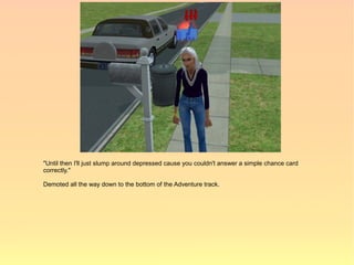 "Until then I'll just slump around depressed cause you couldn't answer a simple chance card
correctly."

Demoted all the way down to the bottom of the Adventure track.
 