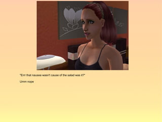 "Errr that nausea wasn't cause of the salad was it?"

Umm nope
 