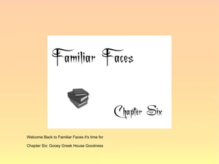 Welcome Back to Familiar Faces it's time for

Chapter Six: Gooey Greek House Goodness
 