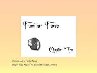 Welcome back to Familiar Faces

Chapter Three: Abe and Al's Excellent Education Adventure
 