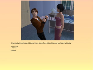 Eventually the ghosts did leave them alone for a little while and we heard a lullaby.

"Score?"

Score
 