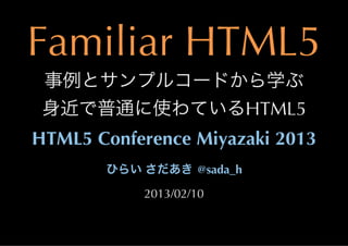 Familiar	
 HTML5
                                     HTML5
HTML5	
 Conference	
 Miyazaki	
 2013
             	
        	
  @sada_h
               2013/02/10
 