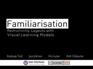 Restructuring
Visual
Layouts with
Learning
Kashyap Todi Jussi Jokinen Kris Luyten Antti Oulasvirta
Familiarisation
Models
 