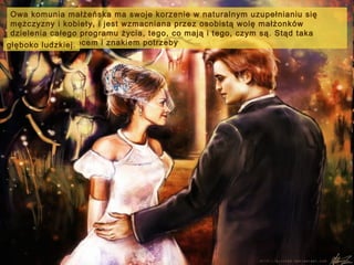 Owa komunia małżeńska ma swoje korzenie w naturalnym uzupełnianiu się
mężczyzny i kobiety, i jest wzmacniana przez osobistą wolę małżonków
dzielenia całego programu życia, tego, co mają i tego, czym są. Stąd taka
komunia jest owocem i znakiem potrzeby
głęboko ludzkiej.

 