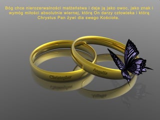 Bóg chce nierozerwalności małżeństwa i daje ją jako owoc, jako znak i
wymóg miłości absolutnie wiernej, którą On darzy człowieka i którą
Chrystus Pan żywi dla swego Kościoła.

 
