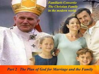 Familiaris Consortio
The Christian Family
in the modern world.
Part 2 The Plan of God for Marriage and the Family
 