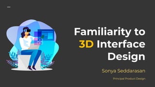 Familiarity to
3D Interface
Design
Sonya Seddarasan
Principal Product Design
 