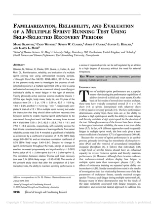 FAMILIARIZATION, RELIABILITY, AND EVALUATION
OF A MULTIPLE SPRINT RUNNING TEST USING
SELF-SELECTED RECOVERY PERIODS
MARK GLAISTER,1
CHAD WITMER,2
DUSTIN W. CLARKE,2
JOHN J. GUERS,2
JUSTIN L. HELLER,2
AND GAVIN L. MOIR
2
1
School of Human Sciences, St. Mary’s University College, Strawberry Hill, Twickenham, United Kingdom; and 2
School of
Health Sciences and Human Performance, East Stroudsburg University, Pennsylvania
ABSTRACT
Glaister, M, Witmer, C, Clarke, DW, Guers, JJ, Heller, JL, and
Moir, GL. Familiarization, reliability, and evaluation of a multiple
sprint running test using self-selected recovery periods.
J Strength Cond Res 24(12): 3296–3301, 2010—The aims
of the present study were to investigate the process of self-
selected recovery in a multiple sprint test with a view to using
self-selected recovery time as a means of reliably quantifying an
individual’s ability to resist fatigue in this type of exercise.
Twenty physically active exercise science students (means 6
SD for age, height, body mass, body fat, and _VO2max of the
subjects were 21 6 2 yr, 1.79 6 0.09 m, 83.7 6 10.8 kg,
16.6 6 3.9%, and 52.7 6 7.2 mlÁkg21
Ámin21
, respectively) com-
pleted 4 trials of a 12 3 30 m multiple sprint running test under
the instruction that they should allow sufﬁcient recovery time
between sprints to enable maximal sprint performance to be
maintained throughout each trial. Mean recovery times across
the 4 trials were 73.9 6 24.7, 82.3 6 23.8, 77.6 6 19.1, and
77.5 6 13.9 seconds, respectively, with variability across the
ﬁrst 3 trials considered evidence of learning effects. Test-retest
reliability across trials 3 to 4 revealed a good level of reliability
as evidenced by a coefﬁcient of variation of 11.1% (95% likely
range: 8.0–18.1%) and an intraclass correlation coefﬁcient of
0.76 (95% likely range: 0.40–0.91). Despite no change in
sprint performance throughout the trials, ratings of perceived
exertion increased progressively and signiﬁcantly (p , 0.001)
from a value of 10 6 2 after sprint 3 to 14 6 2 after sprint 12.
The correlation between relative _VO2max and mean recovery
time was 0.14 (95% likely range: 20.37–0.58). The results of
the present study show that after the completion of 2 fam-
iliarization trials, the ability to maintain sprinting performance in
a series of repeated sprints can be self-regulated by an athlete
to a high degree of accuracy without the need for external
timepieces.
KEY WORDS repeated sprint ability, intermittent, perceived
recovery, multiple sprint work
INTRODUCTION
T
ests of multiple sprint performance are a popular
means of evaluating the performance capabilities of
athletes involved in ﬁeld and court sports. On the
basis of the results of several time-motion analyses,
these tests have typically comprised several (5 # n # 20)
short (#6 s) sprints interspersed with relatively short
(#60 s) passive recovery periods (14). The key performance
determinants arising from these tests are a) the ability to
produce a high sprint speed and b) the ability to resist fatigue
and thereby maintain a high sprint speed for the duration of
the test. Although measures of the former have been shown
to have good test-retest reliability, the same is not true of the
latter (5,7). In fact, of 8 different approaches used to quantify
fatigue in multiple sprint work, the best only gives a test-
retest coefﬁcient of variation (CV) of approximately 30% (8).
Because the recovery of sprint performance is an aerobic
process, primarily involving the resynthesis of phosphocre-
atine (PCr) and the removal of accumulated intracellular
inorganic phosphate (6), it follows that individuals with
a high level of aerobic ﬁtness should have an enhanced
capacity to recover between sprints and thereby maintain
performance (6). However, although there is some evidence
that endurance-trained athletes display less fatigue in
multiple sprint tests than team-sport players (1,11), the
effects of endurance training on repeated sprint ability are
inconclusive (4,10). Similar contradictions exist in the results
of investigations into the relationship between one of the key
parameters of endurance ﬁtness, namely maximal oxygen
uptake ( _VO2max) and fatigue during multiple sprint work (6).
Because many of these discrepancies may be the result of
the large variability associated with fatigue measures, an
alternative and somewhat radical approach to address this
Address correspondence to Dr. M. Glaister, Glaistem@smuc.ac.uk.
24(12)/3296–3301
Journal of Strength and Conditioning Research
Ó 2010 National Strength and Conditioning Association
3296 Journal of Strength and Conditioning Research
the TM
Copyright © National Strength and Conditioning Association Unauthorized reproduction of this article is prohibited.
 