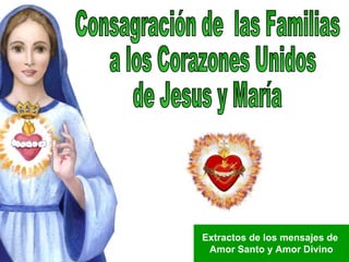 Consagración de  las Familias a los Corazones Unidos de Jesus y María Extractos de los mensajes de  Amor Santo y Amor Divino 