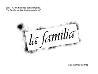 Luis Garrido de Paz Las TIC en materias transversales: “ La familia en las distintas culturas” 