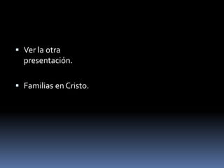 Ver la otra presentación.Familias en Cristo.