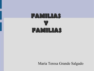FAMILIAS
   Y
FAMILIAS




 María Teresa Grande Salgado
 