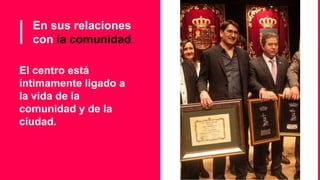 En sus relaciones
con la comunidad
El centro está
íntimamente ligado a
la vida de la
comunidad y de la
ciudad.
 