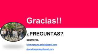 Gracias!!
¿PREGUNTAS?
CONTACTOS:
luisa.marquez.galicia@gmail.com
douradoscampos@gmail.com
 