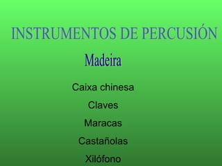 INSTRUMENTOS DE PERCUSIÓN Madeira Caixa chinesa Claves Maracas Castañolas Xilófono 