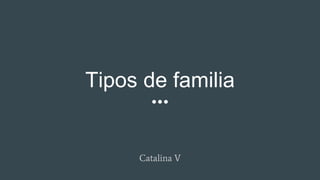 Tipos de familia
Catalina V
 