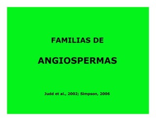 FAMILIAS DE

ANGIOSPERMAS


 Judd et al., 2002; Simpson, 2006
 