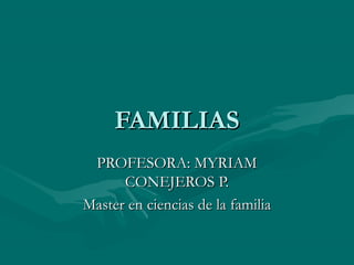 FAMILIASFAMILIAS
PROFESORA: MYRIAMPROFESORA: MYRIAM
CONEJEROS P.CONEJEROS P.
Master en ciencias de la familiaMaster en ciencias de la familia
 