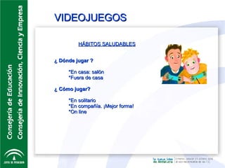 VIDEOJUEGOS HÁBITOS SALUDABLES ¿ Dónde jugar ? *En casa: salón *Fuera de casa ¿ Cómo jugar? *En solitario *En compañía. ¡Mejor forma! *On line 