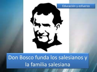 Don Bosco funda los salesianos y
la familia salesiana
Educación y esfuerzo
 
