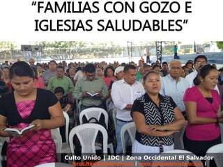 “FAMILIAS CON GOZO E
IGLESIAS SALUDABLES”
Culto Unido | IDC | Zona Occidental El Salvador
Jorge.Navidad@gmail.com | www.iglesiadecristo.org.sv |
 