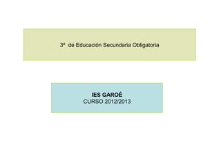 3º de Educación Secundaria Obligatoria




          IES GAROÉ
        CURSO 2012/2013
 